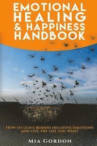 bokomslag Emotional Healing And Happiness Handbook: How to leave behind negative emotions and live the life you want.