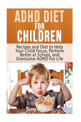 Tony Robson - ADHD Diet For Children: Recipes and Diet to Help Your Child Focus, Perform Better at School, and Overcome ADHD For Life, Häftad