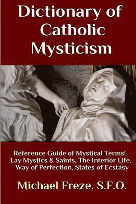 Dictionary of Catholic Mysticism: Mystical Terms Concerning The Lives of Lay Mystics and Saints 1