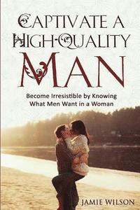 bokomslag Captivate a High-Quality Man: Become Irresistible by Knowing What Men Want in a Woman
