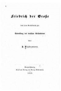 Friedrich der Grosse und sein Verhältnis zur Entwicklung des deutschen Geisteslebens 1