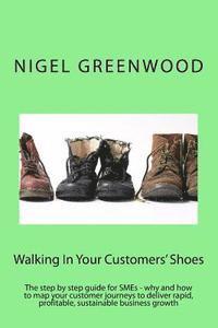 Walking In Your Customers' Shoes: The step by step guide for SMEs - why and how to map your customer journeys to deliver rapid, profitable, sustainabl 1