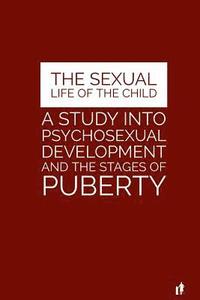 bokomslag The Sexual Life of the Child: A Study Into Psychosexual Development and the Stages of Puberty