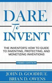 bokomslag Dare To Invent: The Inventor's How-To Guide to Inventing, Protecting, and Monetizing Inventions