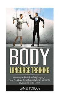bokomslag Body Language Training: Mastering the Subtle Art of Body Language: Exude Confidence, Attract Beautiful Women, Control the Situation, and be th