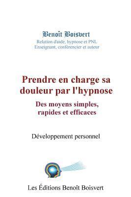 Benoit Boisvert - Prendre en charge sa douleur par l'hypnose: Des moyens simples, rapides et effica: Des moyens simples, rapides et efficaces, Häftad