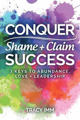 bokomslag Conquer Shame and Claim Success: Three Keys to Abundance, Love, and Leadership