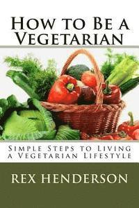 bokomslag How to Be a Vegetarian: Simple Steps to Living a Vegetarian Lifestyle