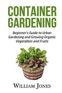 bokomslag Container Gardening: Beginner's Guide to Urban Gardening and Growing Organic Vegetables and Fruits