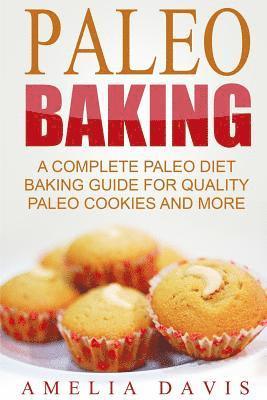 Paleo Baking: A Complete Paleo Diet Baking Guide For Quality Paleo Cookies And M