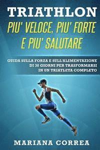 TRIATHLON PIU' VELOCE, PIU' FORTE e PIU' SALUTARE: GUIDA SULLA FORZA E SULL'ALIMENTAZIONE DI 30 GIORNI PER TRASFORMARSI IN Un TRIATLETA COMPLETO 1