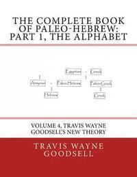 bokomslag The Complete Book of Paleo-Hebrew: Part 1, The Alphabet: Volume 4, Travis Wayne Goodsell's New Theory