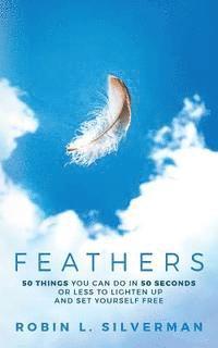 Feathers: 50 Things You Can Do in 50 Seconds or Less to Lighten Up and Set Yourself Free 1