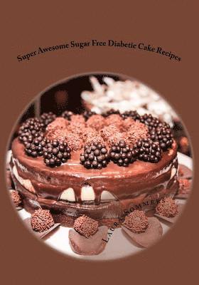 Super Awesome Sugar Free Diabetic Cake Recipes: Low Sugar Versions of Your Favorite Cakes! 1