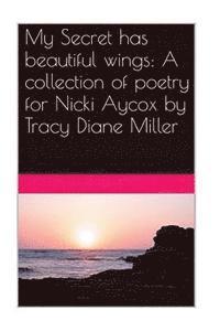 bokomslag My Secret has beautiful wings: A collection of poetry for Nicki Aycox