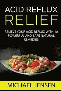 bokomslag Acid Reflux Relief: Relieve your Acid Reflux with 10 Powerful and Safe Natural Remedies