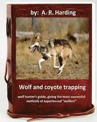 A. R. Harding - Wolf and Coyote Trapping.Guide, giving the most successful methods of experience, Häftad
