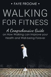 bokomslag Walking for Fitness: A Comprehensive Guide on How Walking can Improve your Health and Well-being Forever