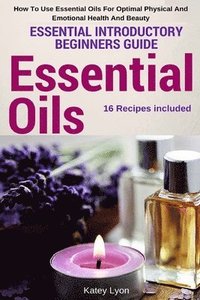 bokomslag Essential Oils: Essential Introductory Beginners Guide - How To Use Essential Oils For Optimal Physical And Emotional Health And Beaut