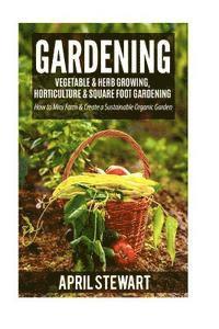 bokomslag Gardening: How to Mini Farm & Create a Sustainable Organic Garden - Vegetable & Herb Growing, Horticulture & Square Foot Gardenin