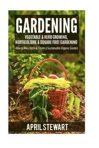 Gardening: How to Mini Farm & Create a Sustainable Organic Garden - Vegetable & Herb Growing, Horticulture & Square Foot Gardenin 1