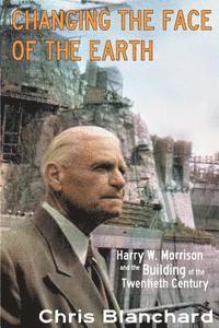 bokomslag Changing the Face of the Earth: Harry W. Morrison and the Building of the Twentieth Century