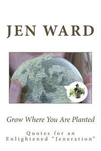bokomslag Grow Where You Are Planted: Insights for an Enlightened ' Jeneration '