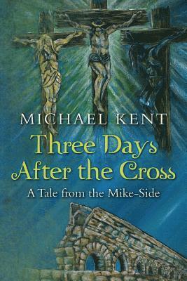 Michael Kent - Three Days After the Cross: A Tale from the Mike-Side, Häftad