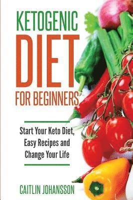 Caitlin Johansson - Ketogenic Diet for Beginners: Start Your Keto Diet, Easy Recipes and Change Your Life, Häftad