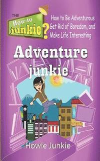 bokomslag Adventure Junkie: How to Be Adventurous, Get Rid of Boredom, and Make Life Interesting
