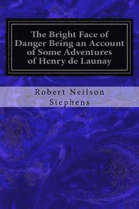 bokomslag The Bright Face of Danger Being an Account of Some Adventures of Henry de Launay: Son the Sieur de la Tournoire Freely Translated into Modern English