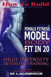 bokomslag How To Build The Female Fitness Model Body: Fit in 20, 20 Minute High Intensity Interval Training Workouts for Models, HIIT Workout, Building A Female