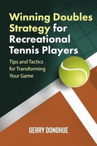 bokomslag Winning Doubles Strategy for Recreational Tennis Players: Tips and Tactics to Transform Your Game