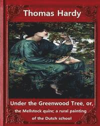 Under the Greenwood Tree, by Thomas Hardy A NOVEL: Under the Greenwood Tree, or, the Mellstock quire; a rural painting of the Dutch school 1