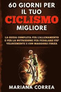 bokomslag 60 GIORNI Per IL TUO CICLISMO MIGLIORE: LA GUIDA COMPLETA PER L'ALLENAMENTO E PER LA NUTRIZIONE PER PEDALARE PIU? VELOCEMENTE e CON MAGGIORE FORZA