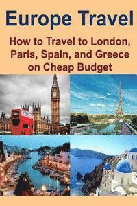 bokomslag Europe Travel: How to Travel to London, Paris, Spain, and Greece on Cheap Budget: Europe Travel, London Travel, Paris Travel, Spain T