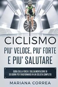 Mariana Correa - CICLISMO PIU' VELOCE, PIU' FORTE e PIU' SALUTARE: GUIDA SULLA FORZA E SULL'ALIMENTAZIONE DI 30 GIORNI PER TRASFORMARSI In UN CICLISTA COMPLETO, Häftad