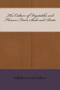The Culture of Vegetables and Flowers From Seeds and Roots 1