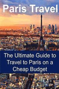 bokomslag Paris Travel: The Ultimate Guide to Travel to Paris on a Cheap Budget: Paris Travel, Paris Travel Guide, Paris Travel Book, Paris Tr