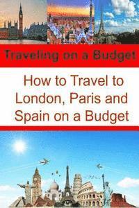 bokomslag Traveling on a Budget: How to Travel to London, Paris and Spain on a Budget: Travel Book, Travel Guide, Europe Trip, London Trip, Paris Trip