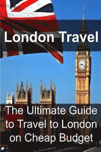 bokomslag London Travel: The Ultimate Guide to Travel to London on Cheap Budget: London Travel, London Travel Book, London Travel Guide, London