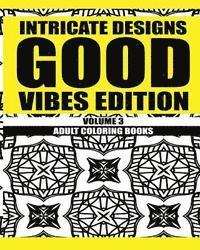 Intricate Designs: Good Vibes Edition: Volume 3: Adult Coloring Books 1