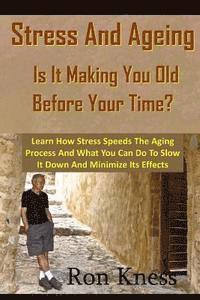 Stress and Ageing - Is It Making You Old Before Your Time?: Learn How Stress Speeds The Aging Process And What You Can Do To Slow It Down And Minimize 1