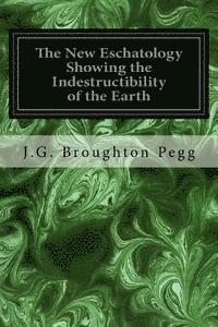 bokomslag The New Eschatology Showing the Indestructibility of the Earth: and the Wide Difference Between the Letter and Spirit of Holy Scripture