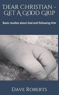 bokomslag Dear Christian - Get A Good Grip: Basic studies about God and following Him