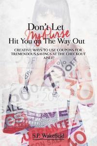 Don't Let My Purse Hit You on the Way Out: Creative Ways to Use Coupons for Tremendous Savings at the Checkout Aisle! 1