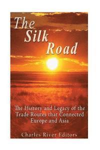 Charles River - The Silk Road: The History and Legacy of the Trade Routes that Connected Europe and Asia, Häftad