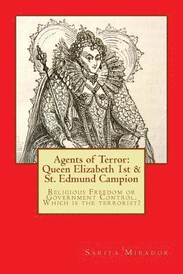 bokomslag Agents of Terror: Queen Elizabeth 1st & St. Edmund Campion: Religious Freedom or Government Control. Which is the terrorist?