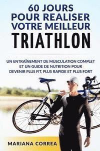 bokomslag 60 JOURS Pour REALISER VOTRE MEILLEUR TRIATHLON: Un Entrainement de Musculation COMPLET et un Guide de Nutrition pour Devenir plus FIT, plus RAPIDE et