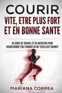 bokomslag COURIR VITE, ETRE PLUS FORT Et EN BONNE SANTE: 30 JOURS DE TRAVAIL ET DE NUTRITION POUR TRANSFORMER TOUT RUNNER En UN 'EXCELLENT RUNNER'